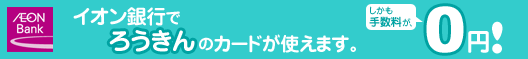 イオン銀行でろうきんのカードが使えます。